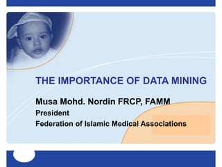 THE IMPORTANCE OF DATA MINING  Musa Mohd. Nordin FRCP, FAMM President Federation of Islamic Medical Associations 