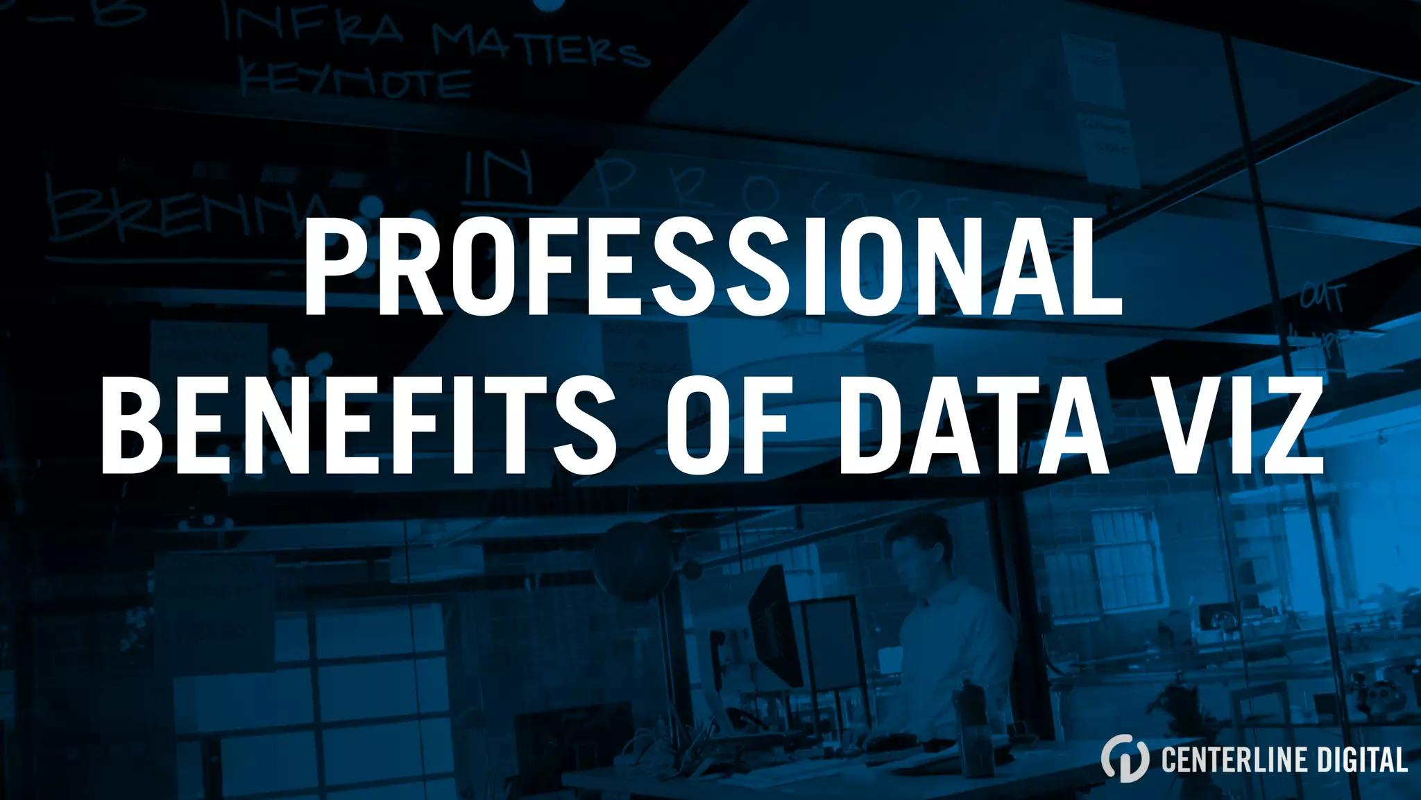 PROFESSIONAL
BENEFITS OF DATA VIZ
 