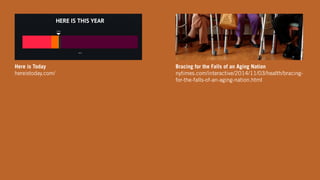 Here is Today
hereistoday.com/
Bracing for the Falls of an Aging Nation
nytimes.com/interactive/2014/11/03/health/bracing-
for-the-falls-of-an-aging-nation.html
 