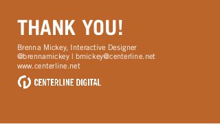 THANK YOU!
Brenna Mickey, Interactive Designer
@brennamickey | bmickey@centerline.net
www.centerline.net
 
