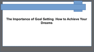 The Importance of Goal Setting How to Achieve Your
Dreams
 