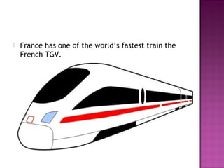  France has one of the world’s fastest train the
French TGV.
 