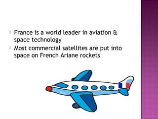  France is a world leader in aviation &
space technology
 Most commercial satellites are put into
space on French Ariane rockets
 