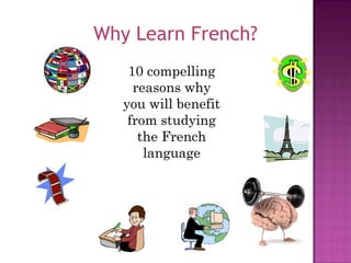 Why Learn French?
10 compelling
reasons why
you will benefit
from studying
the French
language
 