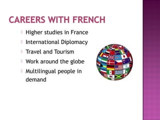  Higher studies in France
 International Diplomacy
 Travel and Tourism
 Work around the globe
 Multilingual people in
demand
 