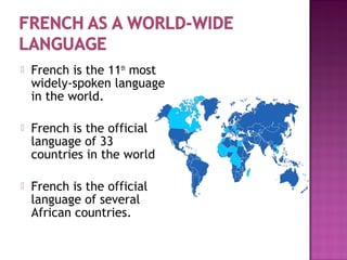  French is the 11th
most
widely-spoken language
in the world.
 French is the official
language of 33
countries in the world.
 French is the official
language of several
African countries.
 
