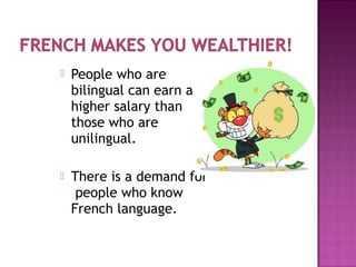  People who are
bilingual can earn a
higher salary than
those who are
unilingual.
 There is a demand for
people who know
French language.
 