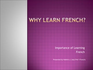 Importance of Learning
French
Presented by Hakkim.s ( Asst.Prof /French)
 