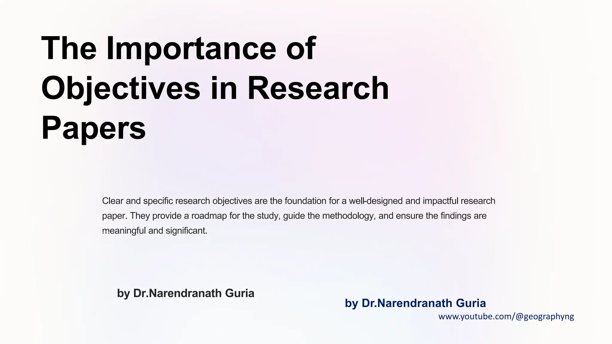 The Importance of
Objectives in Research
Papers
Clear and specific research objectives are the foundation for a well-designed and impactful research
paper. They provide a roadmap for the study, guide the methodology, and ensure the findings are
meaningful and significant.
by Dr.Narendranath Guria
by Dr.Narendranath Guria
www.youtube.com/@geographyng
 