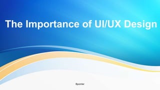 The Importance of UI/UX Design
Bpointer
 