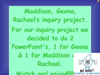 Maddison, Geena, Rachael’s inquiry project. For our inquiry project we decided to do 2 PowerPoint's, 1 for Geena & 1 for Maddison and Rachael. Watch and enjoy!!!!!!!!!!!!! 