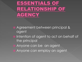  Agreement between principal &
agent
 Intention of agent to act on behalf of
the principal
 Anyone can be an agent
 Anyone can employ an agent
 