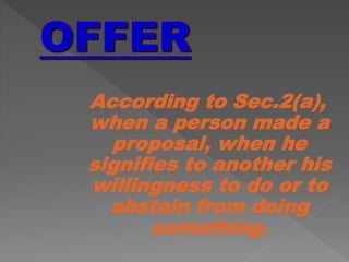 According to Sec.2(a),
when a person made a
proposal, when he
signifies to another his
willingness to do or to
abstain from doing
something.
 