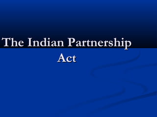 The Indian PartnershipThe Indian Partnership
ActAct
 