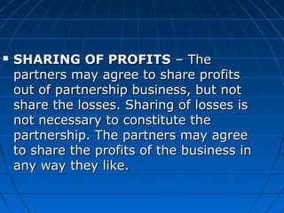  SHARING OF PROFITSSHARING OF PROFITS – The  – The 
partners may agree to share profits partners may agree to share profi...