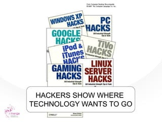 HACKERS SHOW WHERE
TECHNOLOGY WANTS TO GO
 