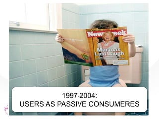 1997-2004:
USERS AS PASSIVE CONSUMERES
 