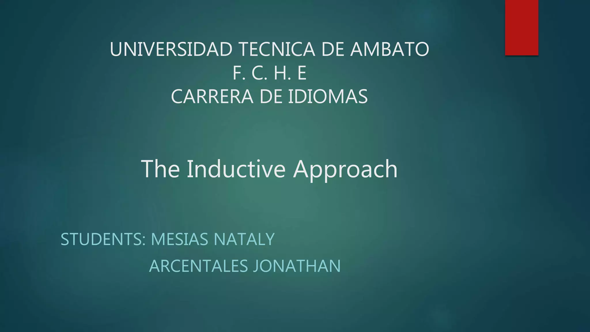 UNIVERSIDAD TECNICA DE AMBATO
F. C. H. E
CARRERA DE IDIOMAS
The Inductive Approach
STUDENTS: MESIAS NATALY
ARCENTALES JONATHAN