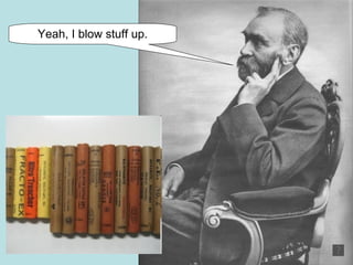 Yeah, I blow stuff up. 