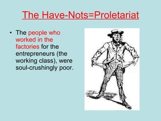 The Have-Nots=Proletariat The  people who worked in the factories  for the entrepreneurs (the working class), were soul-crushingly poor. 