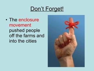 Don’t Forget! The  enclosure movement  pushed people off the farms and into the cities 