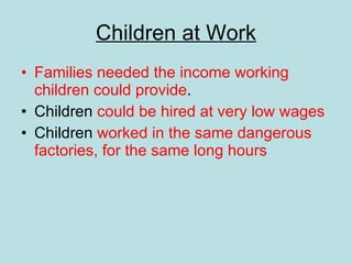 Children at Work Families needed the income working children could provide . Children  could be hired at very low wages Children  worked in the same dangerous factories, for the same long hours 