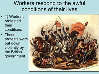 Workers respond to the awful conditions of their lives 1) Workers protested their conditions  These protests were put down violently by the British government 