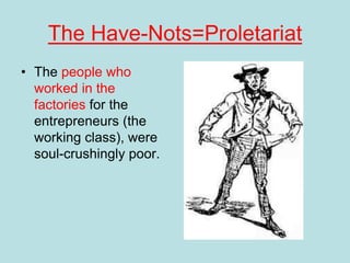 The Have-Nots=Proletariat
• The people who
worked in the
factories for the
entrepreneurs (the
working class), were
soul-crushingly poor.
 