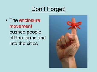 Don’t Forget!
• The enclosure
movement
pushed people
off the farms and
into the cities
 