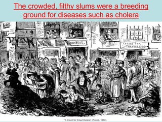 The crowded, filthy slums were a breeding
ground for diseases such as cholera
 