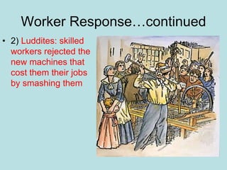 Worker Response…continued
• 2) Luddites: skilled
workers rejected the
new machines that
cost them their jobs
by smashing them
 