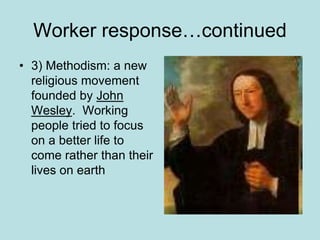 Worker response…continued
• 3) Methodism: a new
religious movement
founded by John
Wesley. Working
people tried to focus
on a better life to
come rather than their
lives on earth
 
