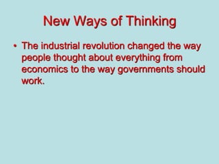 New Ways of Thinking
• The industrial revolution changed the way
people thought about everything from
economics to the way governments should
work.
 