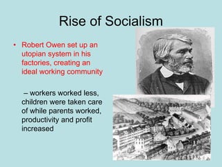 Robert Owen
Rise of Socialism
• Robert Owen set up an
utopian system in his
factories, creating an
ideal working community
– workers worked less,
children were taken care
of while parents worked,
productivity and profit
increased
 