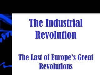 The Industrial Revolution The Last of Europe’s Great Revolutions 