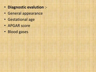 • Diagnostic evalution :-
• General appearance
• Gestational age
• APGAR score
• Blood gases
 