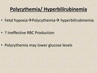 Polycythemia/ Hyperbilirubinemia
• Fetal hypoxiaPolycythemia hyperbilirubinemia
• ? Ineffective RBC Production
• Polycythemia may lower glucose levels
 