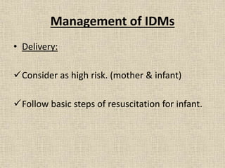 Management of IDMs
• Delivery:
Consider as high risk. (mother & infant)
Follow basic steps of resuscitation for infant.
 