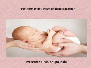 Presenter :- Ms. Shilpa joshi
Post-term infant, infant of diabetic mother
 
