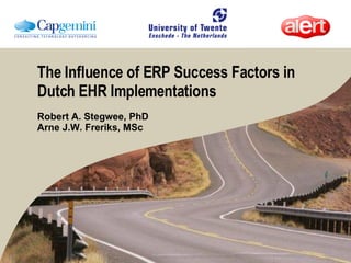 The Influence of ERP Success Factors in Dutch EHR Implementations Robert A. Stegwee, PhD Arne J.W. Freriks, MSc 