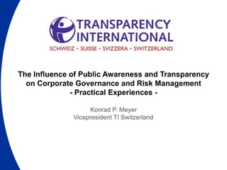 The Influence of Public Awareness and Transparency
on Corporate Governance and Risk Management
- Practical Experiences -
Konrad P. Meyer
Vicepresident TI Switzerland
 