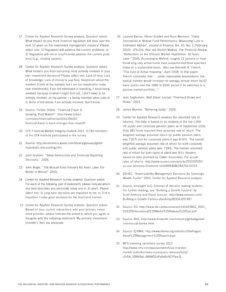 17	 Center for Applied Research Survey analysis. Question asked:
What impact do you think financial regulation will have over the
next 10 years on the investment management industry? Please
select one: 1) Regulation will address the current problems, or
2) Regulation will not or insufficiently address the current problems (e.g., shadow system).
18	 Center for Applied Research Survey analysis. Question asked:
What hinders you from becoming more actively involved in your
own investment decisions? Please select one. Lack of time; Lack
of knowledge; Lack of money to pay fees; Skepticism about the
markets (I look at the markets but I am too skeptical to make
new investments); I am not interested in investing; I avoid being
involved because of what I might find out; I don’t need to be
actively involved, as my partner / a family member takes care of
it; None of the above, I am actively involved; Don’t know.
19	 Source: Forbes Online. “Financial Fraud Is
Growing, Post Madoff” http://www.forbes.
com/sites/financialfinesse/2012/06/07/
financial-fraud-is-back-stronger-than-madoff/
20	 CFA Financial Market Integrity Outlook 2011. 5,735 members
of the CFA Institute participated in the survey.
21	 Source: http://economics.about.com/library/glossary/gldefhyperbolic-discounting.htm
22	 John Graham. “Value Destruction and Financial Reporting
Decisions.” 2006.
23	 John Bogle. “The Mutual Fund Industry 60 Years Later: For
Better or Worse?” 2005.
24	 Center for Applied Research Survey analysis. Question asked:
For each of the following pair of statements please indicate which
one best describes you personally today and in 10 years. Please
select one: 1) Long-term decisions are important to me, or 2) It is
important I make good decisions for the short-term horizon.
25	 Center for Applied Research Survey analysis. Question asked:
Based on your current interactions with your primary investment provider, please indicate the extent to which you agree or
disagree with the following statement: My primary investment
provider’s fees are adequate.

26	 Laurent Barras, Olivier Scaillet and Russ Wermers, “False
Discoveries in Mutual Fund Performance: Measuring Luck in
Estimated Alphas”, Journal of Finance, Vol. 65, No. 1 (February
2010): 179-216. Also see Burton Malkiel. The Financial Review.
“Reflections on the Efficient Market Hypothesis: 30 Years
Later.” 2005. According to Malkiel, roughly 15 percent of traditional long-only active funds have outperformed their specified
index on a sustainable basis. Also see Kenneth R. French.
“The Cost of Active Investing.” April 2008. In that paper,
French concludes that “…under reasonable assumptions, the
typical investor would increase his average annual return by 67
basis points over the 1980 to 2006 period if he switched to a
passive market portfolio…”
27	 Jean Eaglesham. Wall Street Journal. “Overhaul Grows and
Slows.” 2011.
28	 James Montier. “Behaving badly.” 2006.
29	 Center for Applied Research analysis (for assumed rate of
returns): The data is based on an analysis of the top 1,000
US public and corporate pension plans as of September 2010.
Only 185 funds reported their assumed rate of return. The
weighted average assumed return for public pension plans
was 7.92% and for corporate plans it was 8.16%. The overall
weighted average assumed rate of return for both corporate
and public pension plans was 7.99%. The median assumed
rate of return for both types of plans was 8%); Reuters,
based on data provided by Callan Associates. For actual
rates of returns: http://www.reuters.com/article/2012/07/23/
us-usa-pensions-finreturns-idUSBRE86M1AA20120723.
30	 EDHEC. “Asset-Liability Management Decisions for Sovereign
Wealth Funds.” 2010. Center for Applied Research analysis.
31 	 Source: Innosight LLC. Concept of decision making systems.
For further reading, see “Building a Growth Factory” by
Scott Anthony and David Duncan. http://www.amazon.com/
Building-a-Growth-Factory-ebook/dp/BOOA102LRE/
32	 Source: ICI. http://www.iifa.ca/documents/1341497862_2012_
Q1%20International%20Media%20Release%20Text.pdf
33	 Source: IBIS. http://www.ibisworld.com/industry/global/globalcommercial-banks.html
34	 Source: EFAMA. http://www.efama.org/statistics/SitePages/
Asset%20Management%20Report.aspx
35 	 MFS investing sentiment survey 2012
http://www.mfs.com/wps/portal/mfs/us-investor/
market-outlooks/news-room/press-releases/!ut/p/
c5/04_SB8K8xLLM9MSSzPy8xBz9CP0os3j_

THE INFLUENTIAL INVESTOR: HOW INVESTOR BEHAVIOR IS REDEFINING PERFORMANCE

31

 