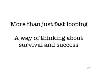 More than just fast looping A way of thinking about survival and success 