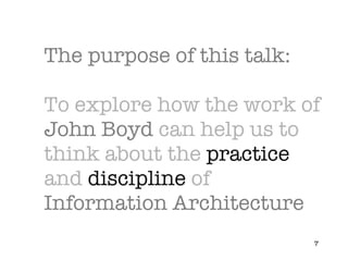 The purpose of this talk: To explore how the work of  John Boyd  can help us to think about the  practice  and  discipline...