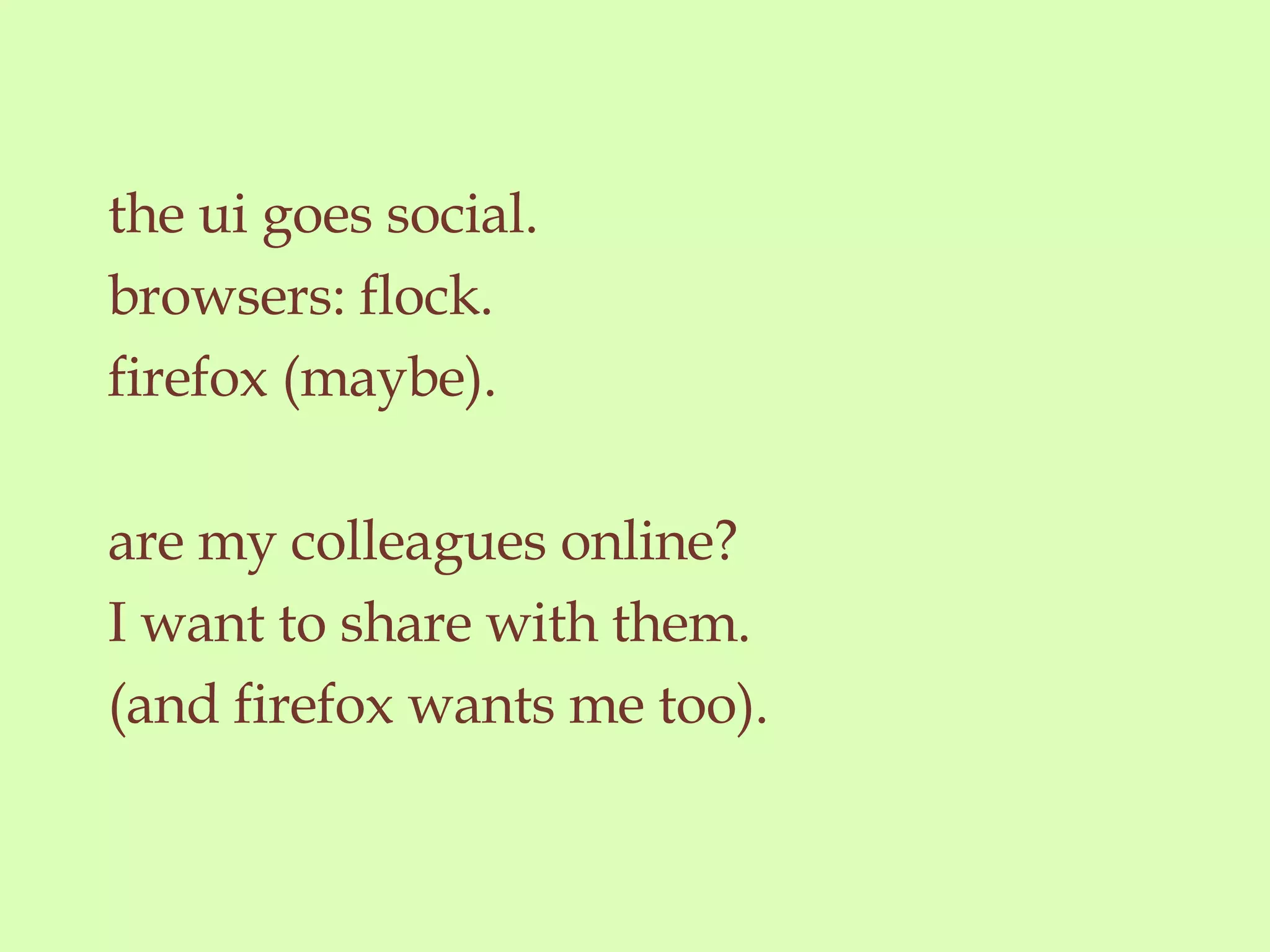 the ui goes social. browsers: flock. firefox (maybe). are my colleagues online? I want to share with them. (and firefox wants me too). 