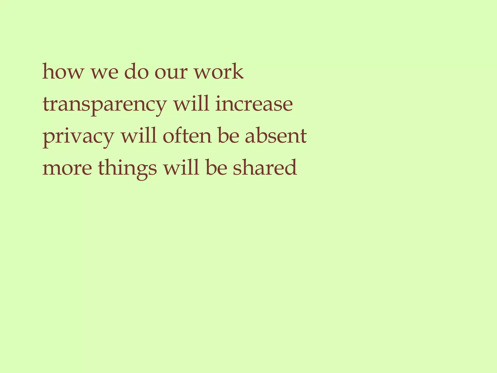 how we do our work transparency will increase privacy will often be absent  more things will be shared  