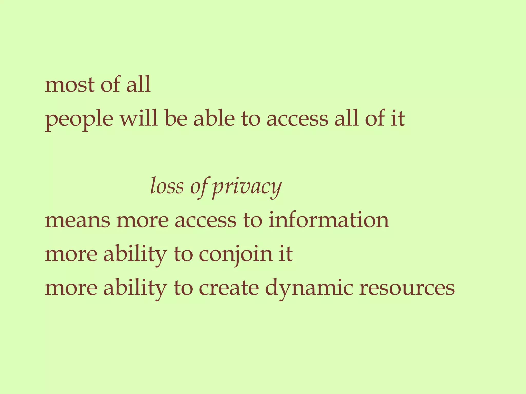 most of all people will be able to access all of it loss of privacy means more access to information more ability to conjoin it more ability to create dynamic resources 