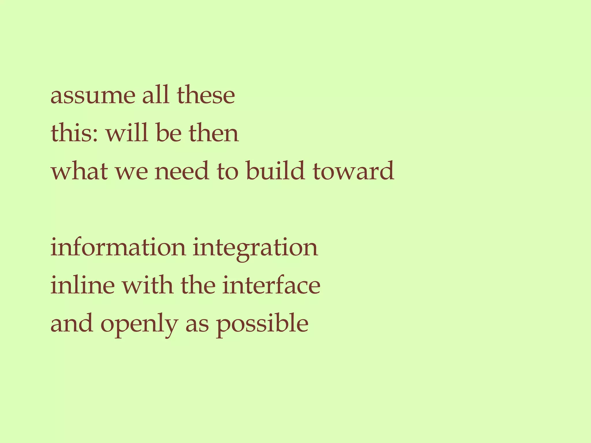 assume all these this: will be then what we need to build toward information integration inline with the interface and openly as possible 