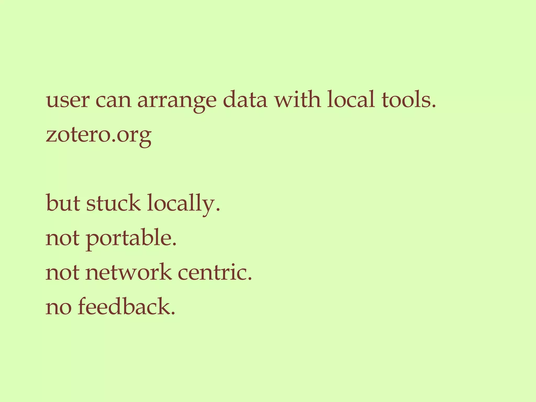 user can arrange data with local tools. zotero.org but stuck locally.  not portable. not network centric. no feedback.  