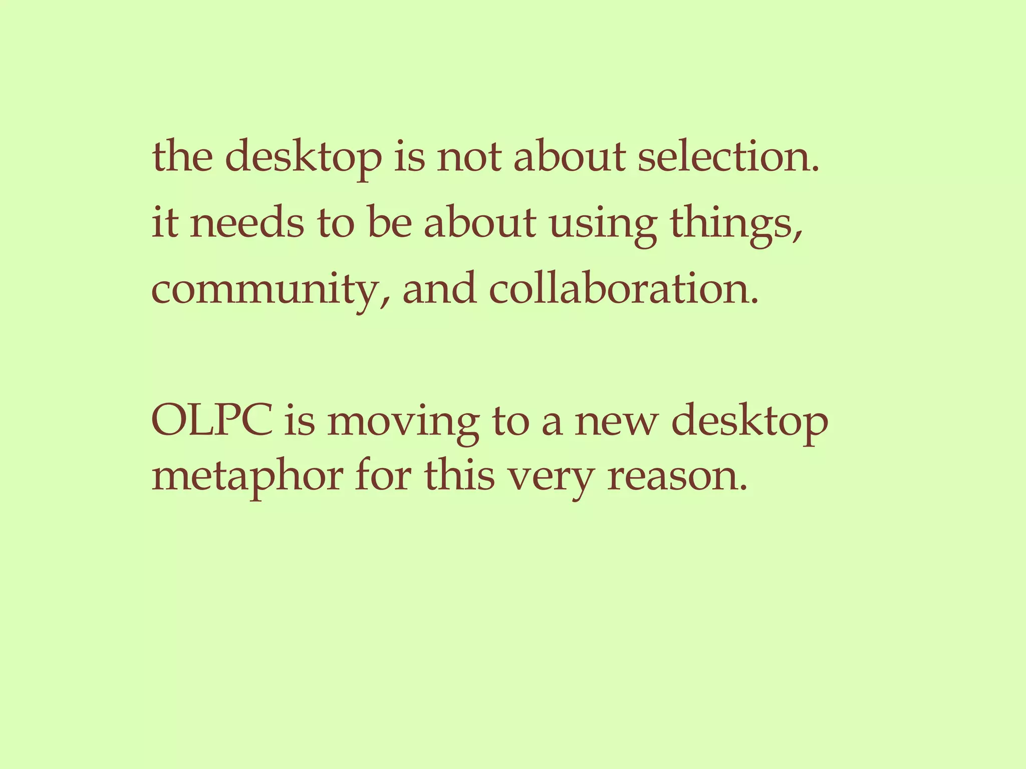 the desktop is not about selection. it needs to be about using things,  community, and collaboration. OLPC is moving to a new desktop metaphor for this very reason.  
